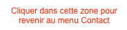 Cliquer dans cette zone pour
revenir au menu Contact 